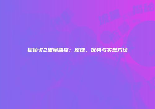 揭秘卡2流量监控：原理、优势与实现方法