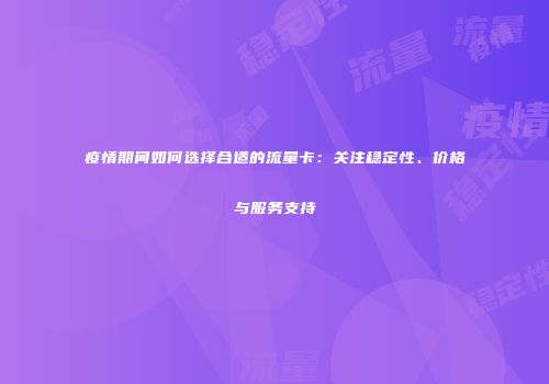 疫情期间如何选择合适的流量卡：关注稳定性、价格与服务支持
