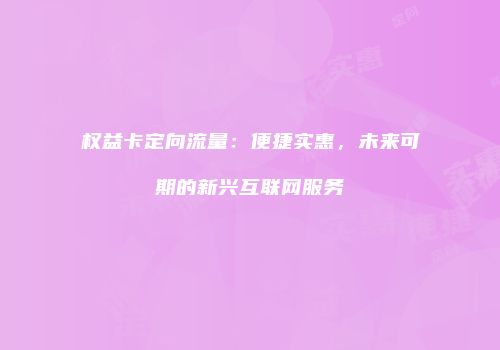 权益卡定向流量：便捷实惠，未来可期的新兴互联网服务