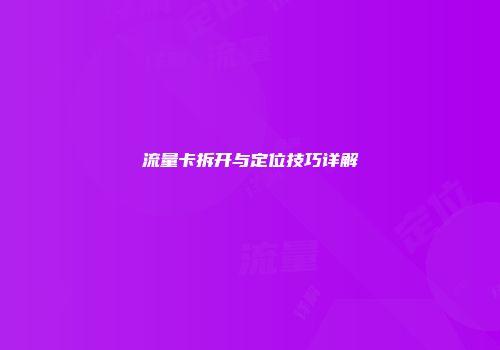 流量卡拆开与定位技巧详解