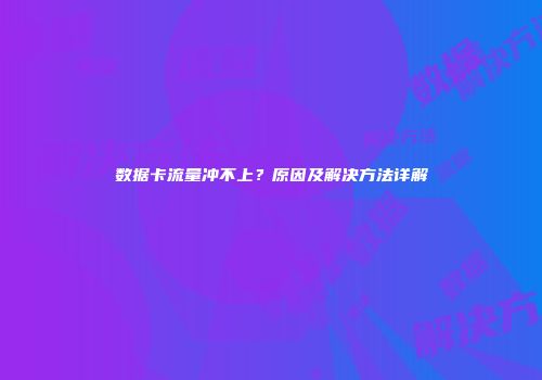 数据卡流量冲不上？原因及解决方法详解