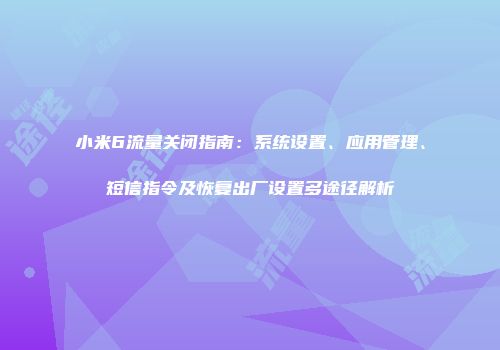 小米6流量关闭指南：系统设置、应用管理、短信指令及恢复出厂设置多途径解析