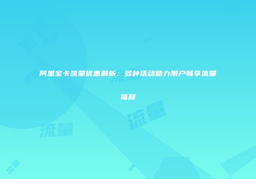 阿里宝卡流量优惠解析：多种活动助力用户畅享流量福利