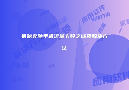 揭秘奔驰手机流量卡顿之谜及解决方法