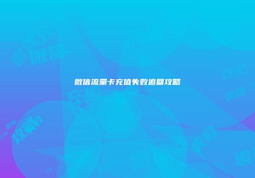 微信流量卡充值失败追回攻略