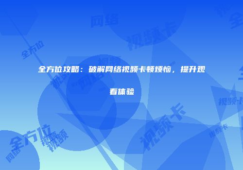 全方位攻略：破解网络视频卡顿烦恼，提升观看体验