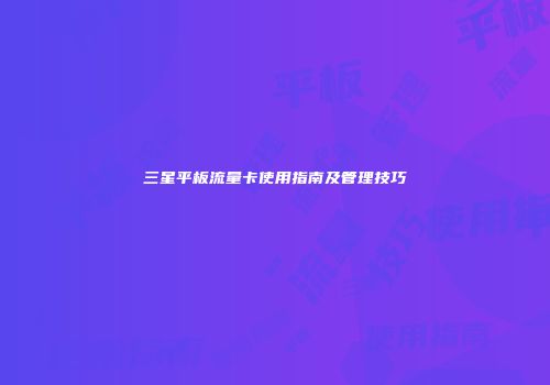 三星平板流量卡使用指南及管理技巧