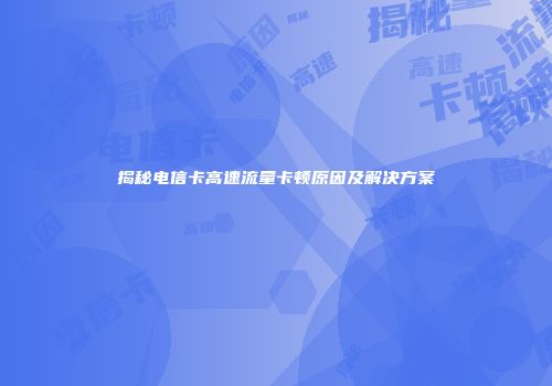 揭秘电信卡高速流量卡顿原因及解决方案