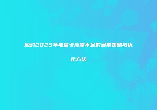 应对2025年电信卡流量不足的多重策略与优化方法