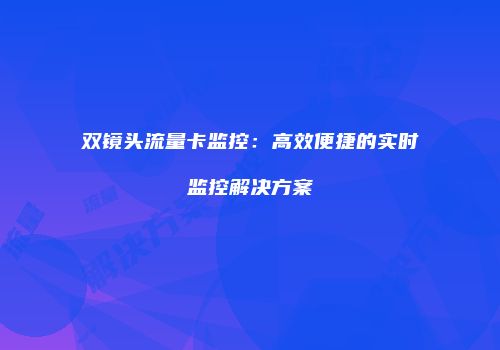 双镜头流量卡监控：高效便捷的实时监控解决方案