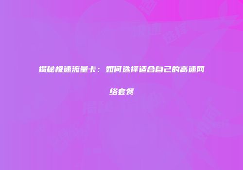 揭秘极速流量卡：如何选择适合自己的高速网络套餐