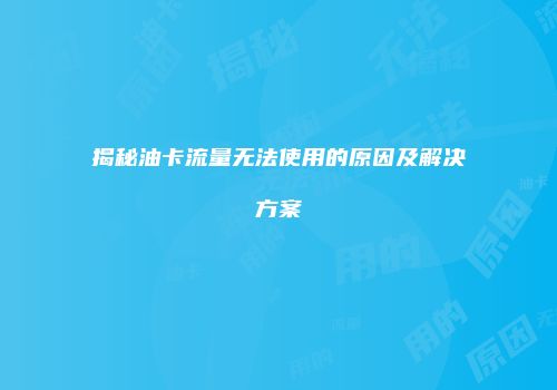 揭秘油卡流量无法使用的原因及解决方案