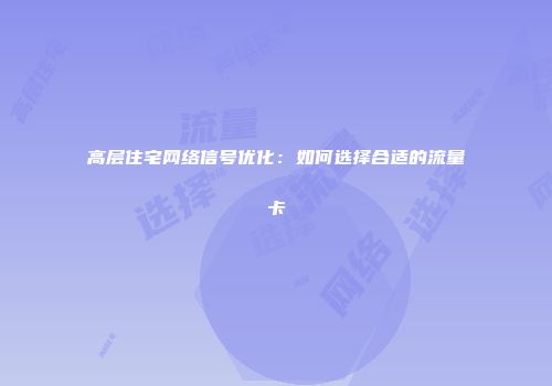 高层住宅网络信号优化：如何选择合适的流量卡