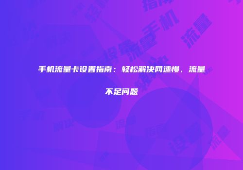 手机流量卡设置指南：轻松解决网速慢、流量不足问题