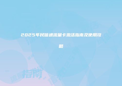 2025年民信通流量卡激活指南及使用攻略