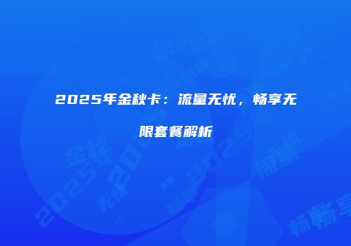 2025年金秋卡：流量无忧，畅享无限套餐解析