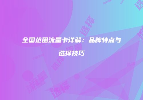 全国范围流量卡详解：品牌特点与选择技巧