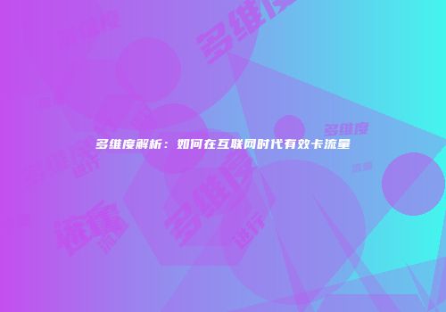多维度解析：如何在互联网时代有效卡流量