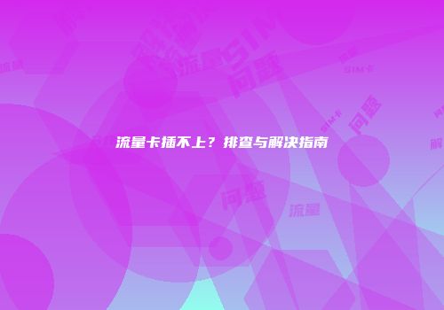 流量卡插不上？排查与解决指南