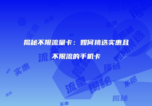 揭秘不限流量卡：如何挑选实惠且不限流的手机卡