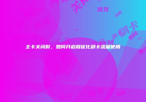 主卡关闭时，如何开启和优化副卡流量使用