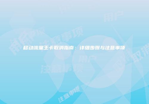 移动流量王卡取消指南：详细步骤与注意事项