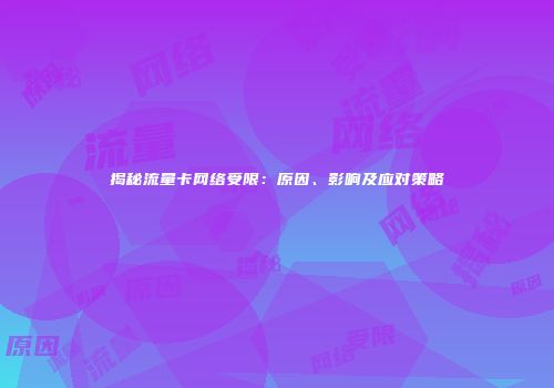 揭秘流量卡网络受限：原因、影响及应对策略