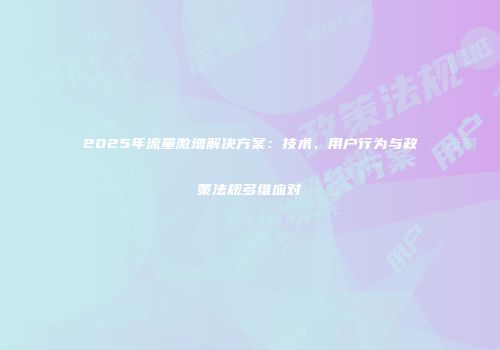 2025年流量激增解决方案：技术、用户行为与政策法规多维应对