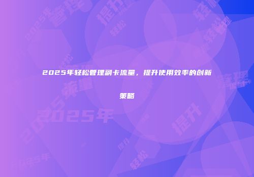 2025年轻松管理副卡流量，提升使用效率的创新策略