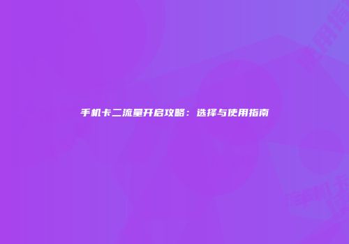 手机卡二流量开启攻略：选择与使用指南