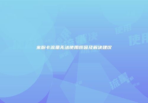 米粉卡流量无法使用原因及解决建议