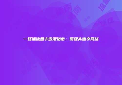 一路通流量卡激活指南：便捷实惠享网络