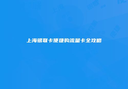 上海银联卡便捷购流量卡全攻略