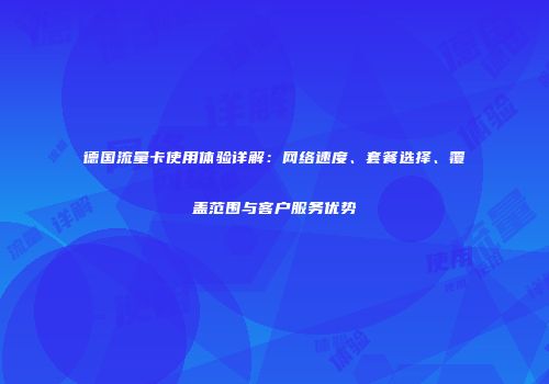 德国流量卡使用体验详解：网络速度、套餐选择、覆盖范围与客户服务优势