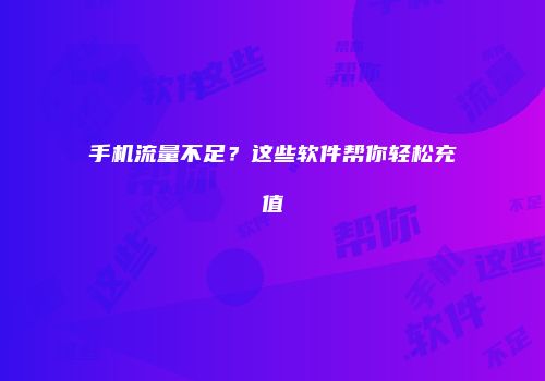 手机流量不足？这些软件帮你轻松充值