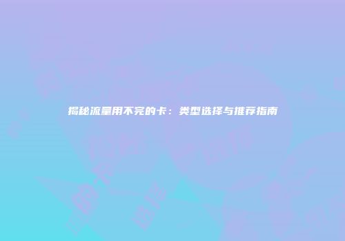 揭秘流量用不完的卡：类型选择与推荐指南