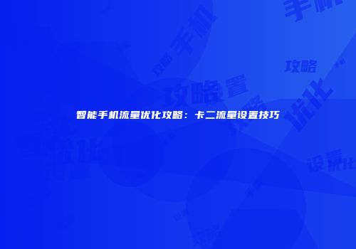 智能手机流量优化攻略：卡二流量设置技巧