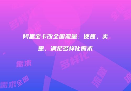 阿里宝卡改全国流量：便捷、实惠，满足多样化需求