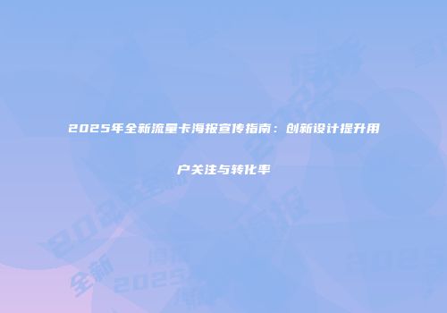 2025年全新流量卡海报宣传指南：创新设计提升用户关注与转化率