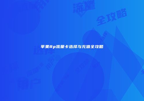 苹果8p流量卡选择与充值全攻略