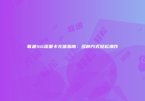 联通5G流量卡充值指南：多种方式轻松操作