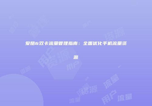 爱酷6双卡流量管理指南：全面优化手机流量资源