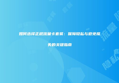 如何选择正规流量卡套餐：保障隐私与避免损失的关键指南