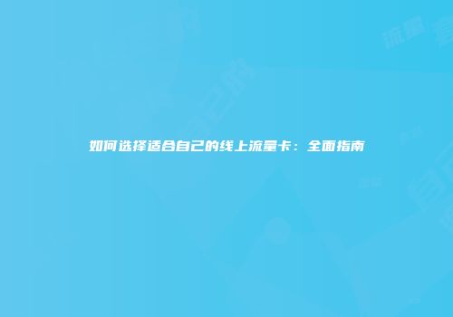 如何选择适合自己的线上流量卡:全面指南