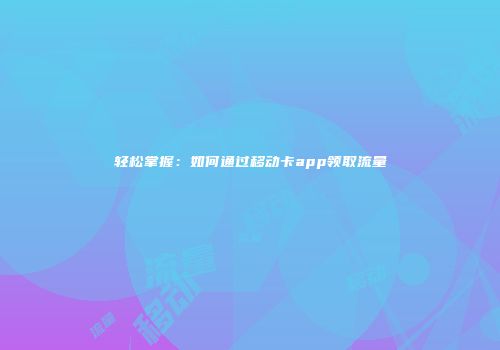 轻松掌握：如何通过移动卡app领取流量