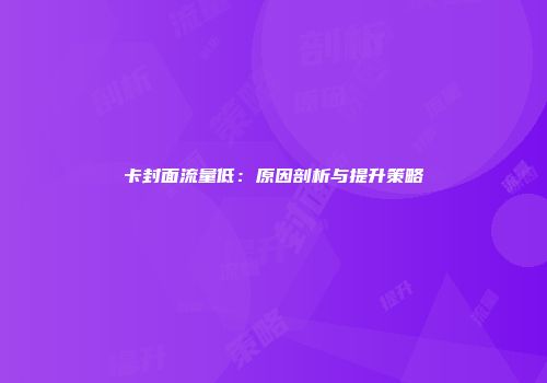 卡封面流量低：原因剖析与提升策略