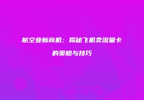 航空业新商机：揭秘飞机卖流量卡的策略与技巧