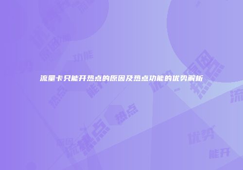 流量卡只能开热点的原因及热点功能的优势解析