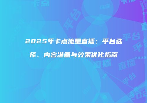 2025年卡点流量直播：平台选择、内容准备与效果优化指南