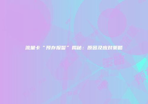 流量卡“预存报警”揭秘：原因及应对策略